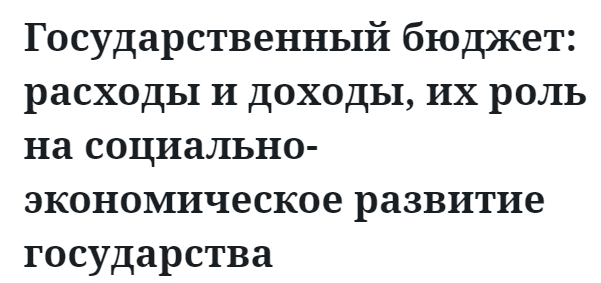 Государственный бюджет: расходы и доходы, их роль на социально-экономическое развитие государства  