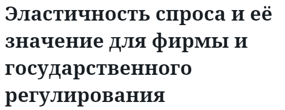 Эластичность спроса и её значение для фирмы и государственного регулирования