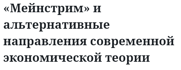 «Мейнстрим» и альтернативные направления современной экономической теории  