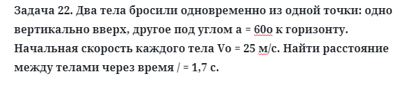 Задача 22. Два тела бросили одновременно из одной точки
