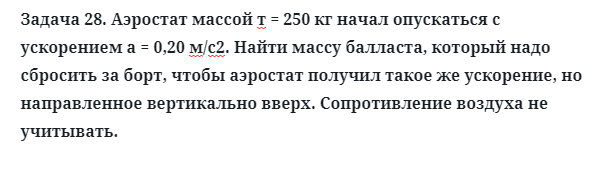 Задача 28. Аэростат массой т = 250 кг начал опускаться
