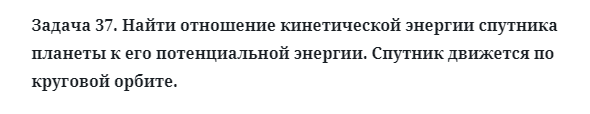 Задача 37. Найти отношение кинетической энергии спутника
