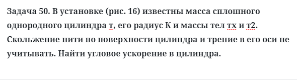 Задача 50. В установке (рис. 16) известны масса сплошного
