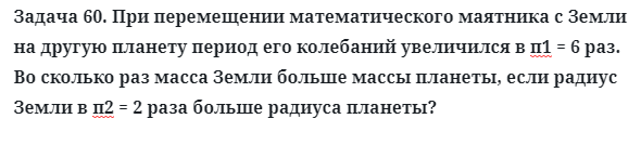 Задача 60. При перемещении математического маятника с Земли
