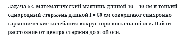 Задача 62. Математический маятник длиной 10 = 40 см и тонкий
