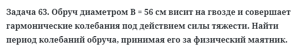 Задача 63. Обруч диаметром В = 56 см висит на гвозде и совершает
