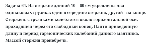 Задача 64. На стержне длиной 10 = 60 см укреплены два одинаковых
