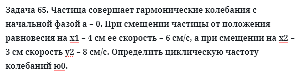 Задача 65. Частица совершает гармонические колебания с начальной
