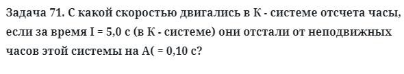 Задача 71. С какой скоростью двигались в К - системе отсчета часы
