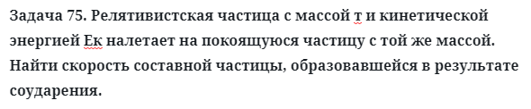 Задача 75. Релятивистская частица с массой т и кинетической энергией
