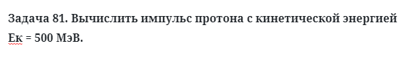 Задача 81. Вычислить импульс протона с кинетической энергией
