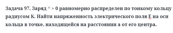 Задача 97. Заряд ^ > 0 равномерно распределен по тонкому кольцу
