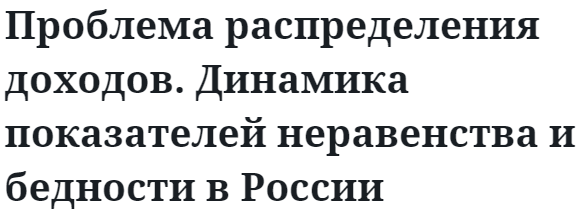 Проблема распределения доходов. Динамика показателей неравенства и бедности в России 