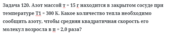 Задача 120. Азот массой т = 15 г находится в закрытом сосуде
