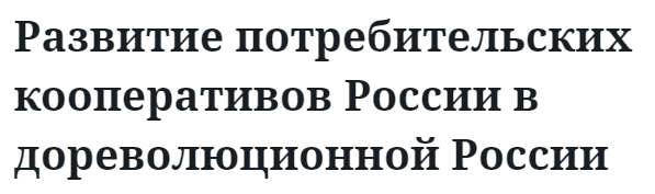 Развитие потребительских кооперативов России в дореволюционной России  