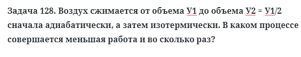 Задача 128. Воздух сжимается от объема У1 до объема У2 = У1/2 
