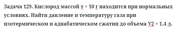 Задача 129. Кислород массой т = 10 г находится при нормальных
