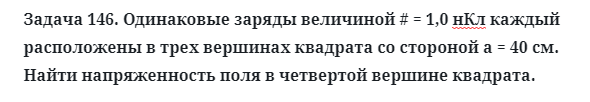 Задача 146. Одинаковые заряды величиной # = 1,0 нКл каждый
