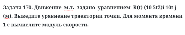 Задача 170. Движение  м.т.  задано  уравнением  R(t) (10 5t2)i 10t j
