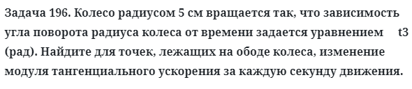 Задача 196. Колесо радиусом 5 см вращается так, что зависимость
