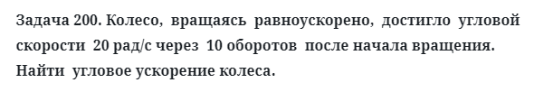 Задача 200. Колесо,  вращаясь  равноускорено,  достигло  угловой
