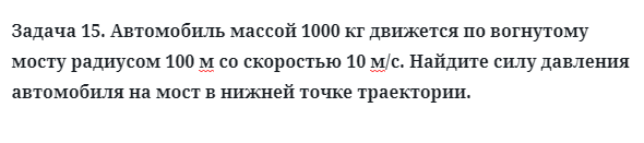 Задача 15. Автомобиль массой 1000 кг движется по вогнутому мосту
