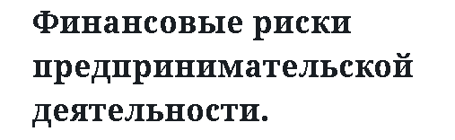 Финансовые риски предпринимательской деятельности. 