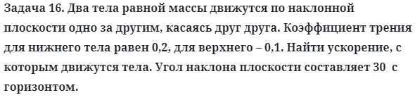 Задача 16. Два тела равной массы движутся по наклонной 
