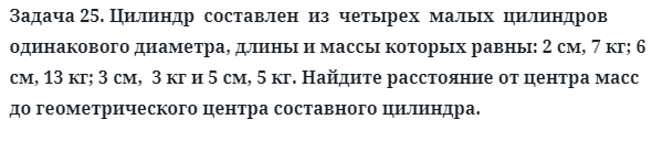 Задача 25. Цилиндр  составлен  из  четырех  малых  цилиндров
