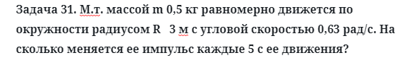 Задача 31. М.т. массой m 0,5 кг равномерно движется по окружности
