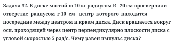 Задача 32. В диске массой m 10 кг радиусом R   20 см 
