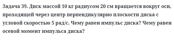 Задача 39. Диск массой 10 кг радиусом 20 см вращается вокруг
