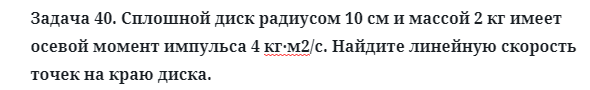 Задача 40. Сплошной диск радиусом 10 см и массой 2 кг имеет
