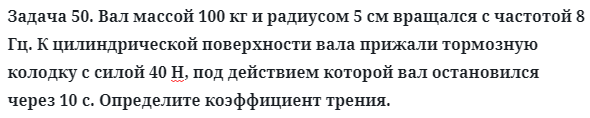 Задача 50. Вал массой 100 кг и радиусом 5 см вращался
