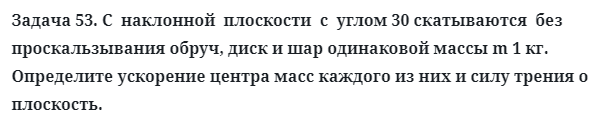 Задача 53. С  наклонной  плоскости  с  углом 30 скатываются  без
