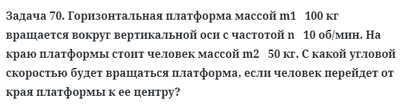 Задача 70. Горизонтальная платформа массой m1   100 кг вращается
