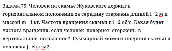 Задача 75. Человек на скамье Жуковского держит в горизонтальном
