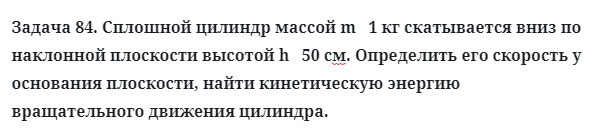 Задача 84. Сплошной цилиндр массой m   1 кг скатывается вниз
