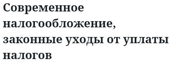 Современное налогообложение, законные уходы от уплаты налогов  