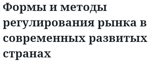 Формы и методы регулирования рынка в современных развитых странах 