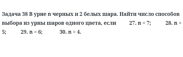 Задача 38 В урне n черных и 2 белых шара. Найти число способов выбора