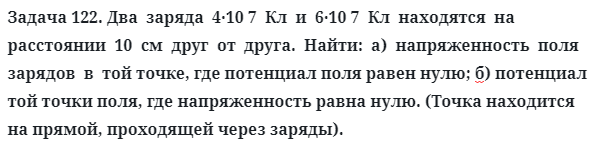 Задача 122. Два  заряда  4·10 7  Кл  и  6·10 7  Кл  находятся  на  расстоянии
