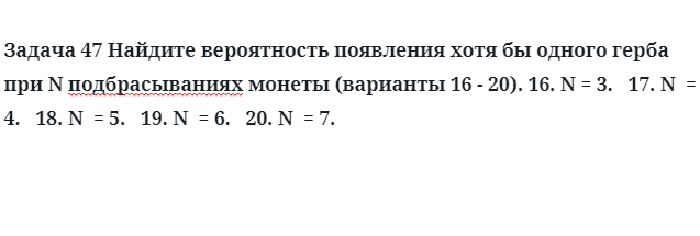 Задача 47 Найдите вероятность появления хотя бы одного герба при N подбрасываниях