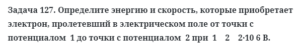 Задача 127. Определите энергию и скорость, которые приобретает
