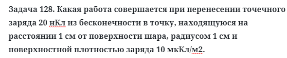 Задача 128. Какая работа совершается при перенесении точечного 
