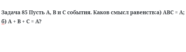 Задача 85 Пусть A, B и C события. Каков смысл равенств