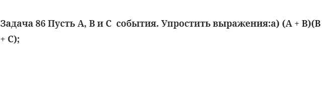 Задача 86 Пусть A, B и C  события. Упростить выражения