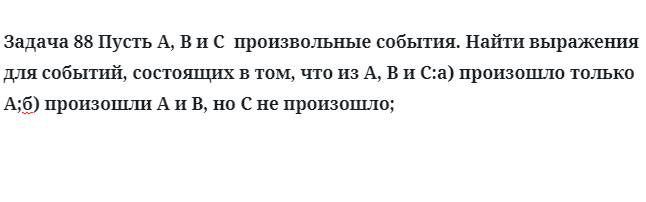 Задача 88 Пусть A, B и C  произвольные события найти выражения для событий