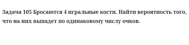 Задача 105 Бросаются 4 игральные кости найти вероятность того, что на них 