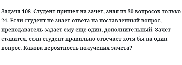 Задача 108  Студент пришел на зачет, зная из 30 вопросов только 24